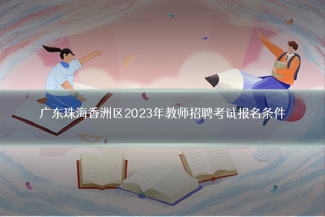 广东珠海香洲区2023年教师招聘考试报名条件