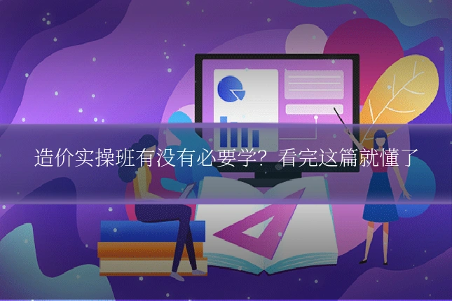 造价实操班有没有必要学？看完这篇就懂了