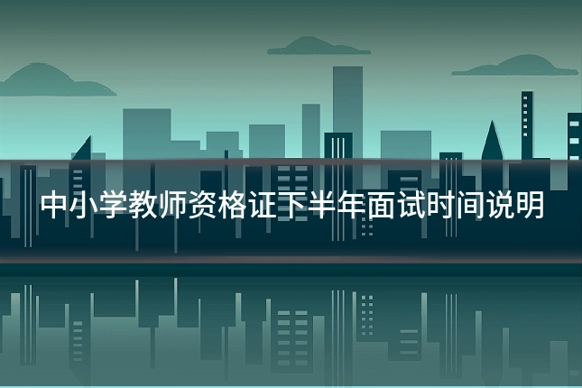 中小学教师资格证下半年面试时间说明