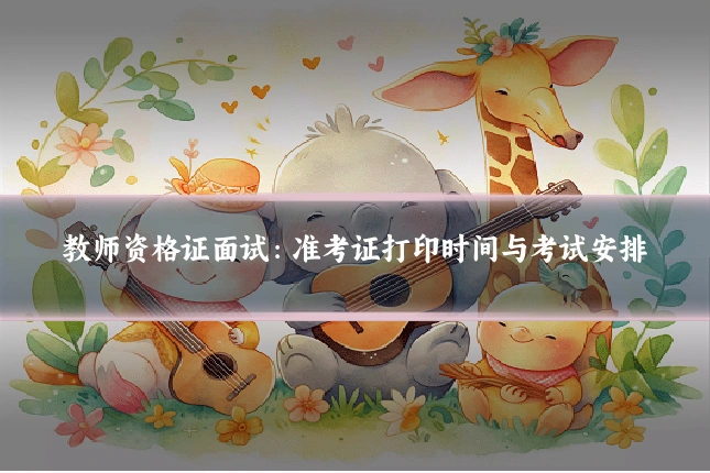 教师资格证面试：准考证打印时间与考试安排
