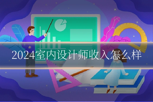 2024室内设计师收入怎么样