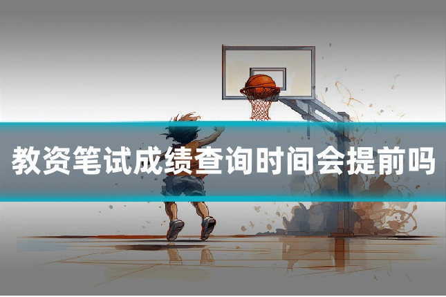 教资笔试成绩查询时间会提前吗