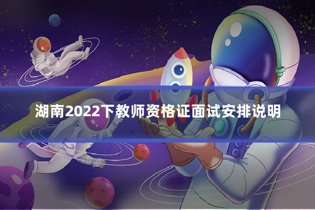 湖南2022下教师资格证面试安排说明