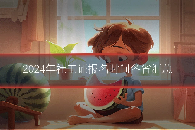 2024年社工证报名时间各省汇总