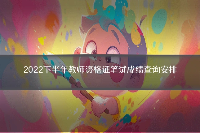 2022下半年教师资格证笔试成绩查询安排