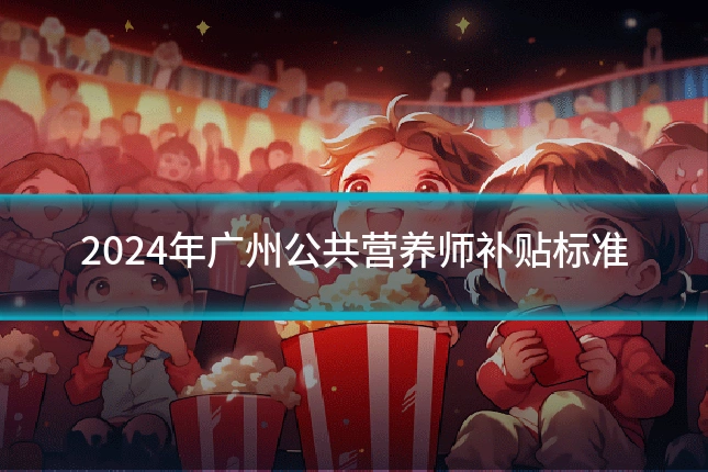 2024年广州公共营养师补贴标准