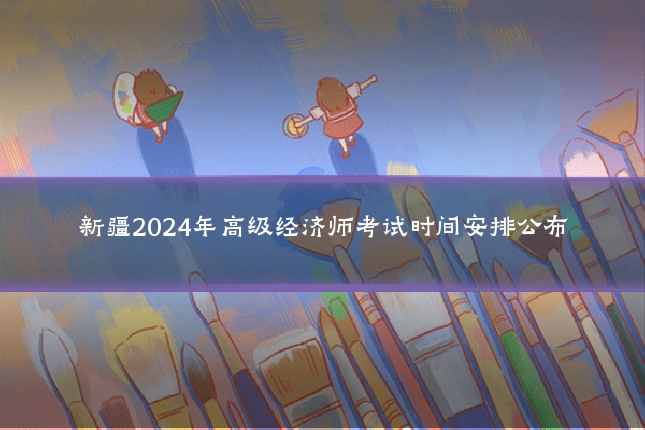 新疆2024年高级经济师考试时间安排公布
