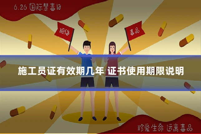 施工员证有效期几年 证书使用期限说明