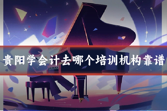 贵阳学会计去哪个培训机构靠谱