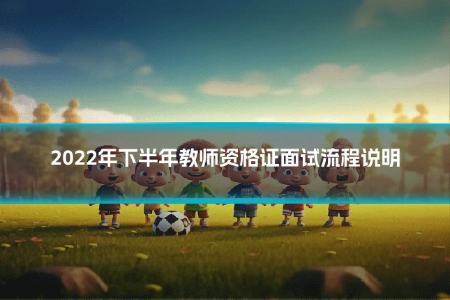 2022年下半年教师资格证面试流程说明