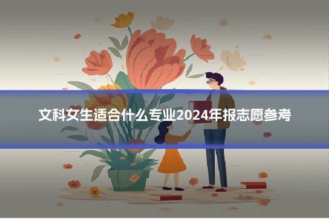 文科女生适合什么专业2024年报志愿参考