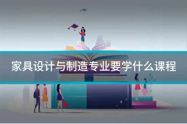 家具设计与制造专业要学什么课程