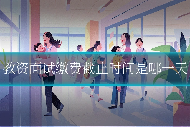 教资面试缴费截止时间是哪一天