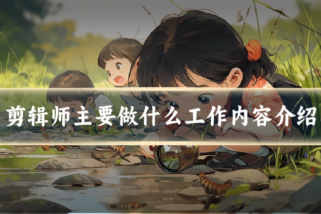 剪辑师主要做什么工作内容介绍
