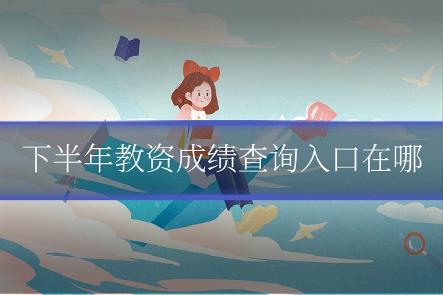 下半年教资成绩查询入口在哪