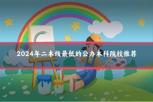 2024年二本线最低的公办本科院校推荐