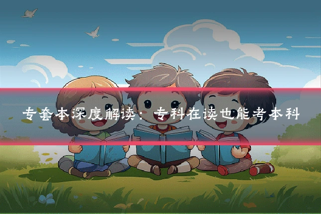 专套本深度解读:专科在读也能考本科