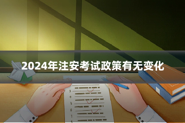 2024年注安考试政策有无变化
