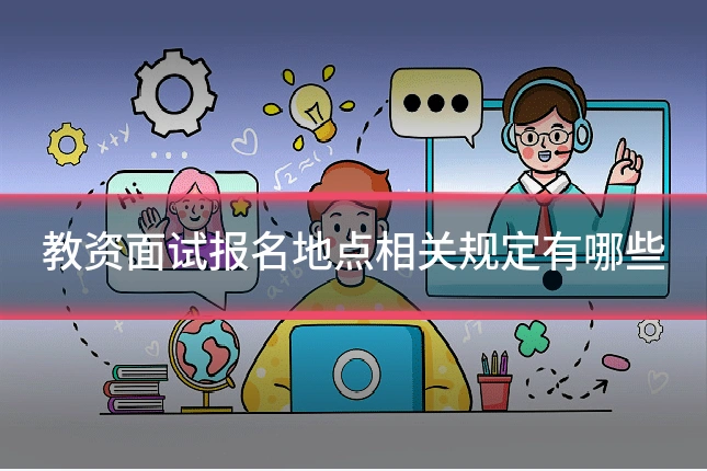 教资面试报名地点相关规定有哪些