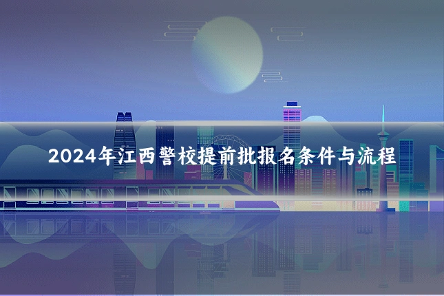 2024年江西警校提前批报名条件与流程