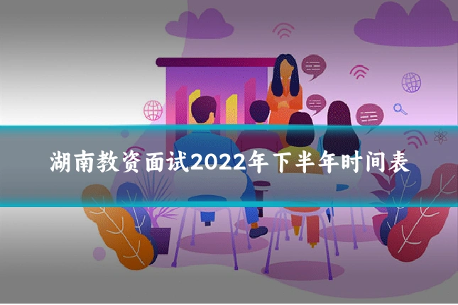 湖南教资面试2022年下半年时间表
