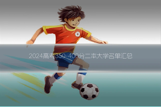 2024高考350-400分二本大学名单汇总