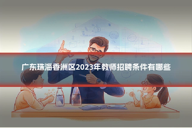 广东珠海香洲区2023年教师招聘条件有哪些