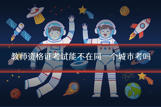教师资格证考试能不在同一个城市考吗