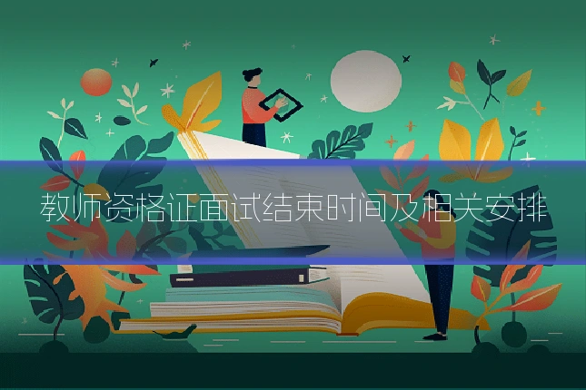 教师资格证面试结束时间及相关安排
