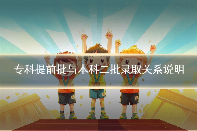 专科提前批与本科二批录取关系说明