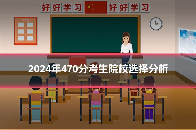2024年470分考生院校选择分析