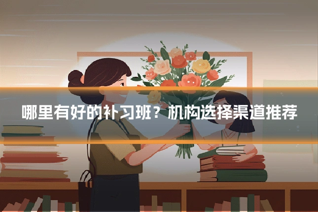 哪里有好的补习班?机构选择渠道推荐