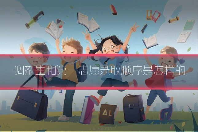 调剂生和第一志愿录取顺序是怎样的