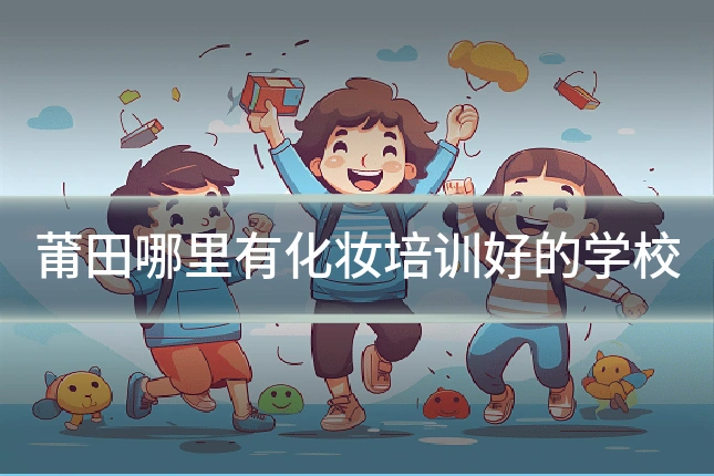 莆田哪里有化妆培训好的学校