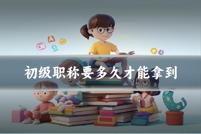 初级职称要多久才能拿到