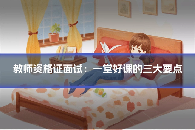 教师资格证面试:一堂好课的三大要点