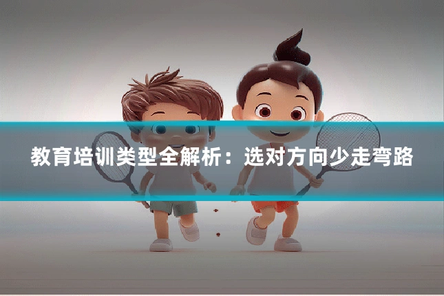 教育培训类型全解析:选对方向少走弯路
