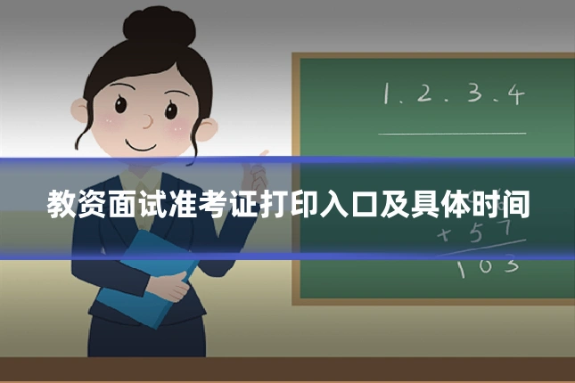 教资面试准考证打印入口及具体时间