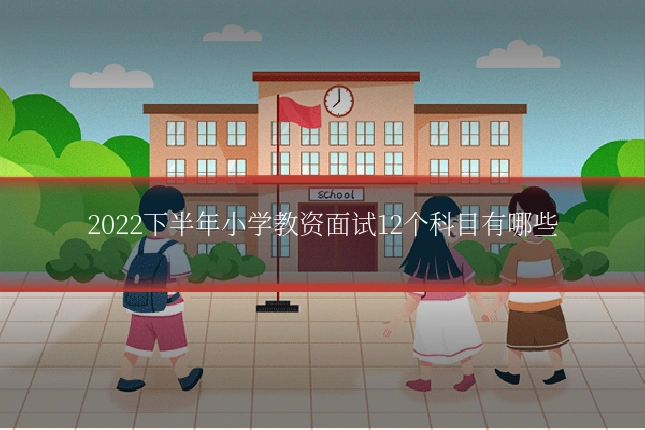 2022下半年小学教资面试12个科目有哪些