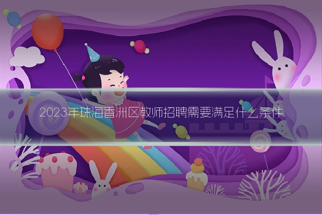 2023年珠海香洲区教师招聘需要满足什么条件