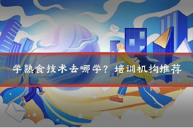 学熟食技术去哪学？培训机构推荐