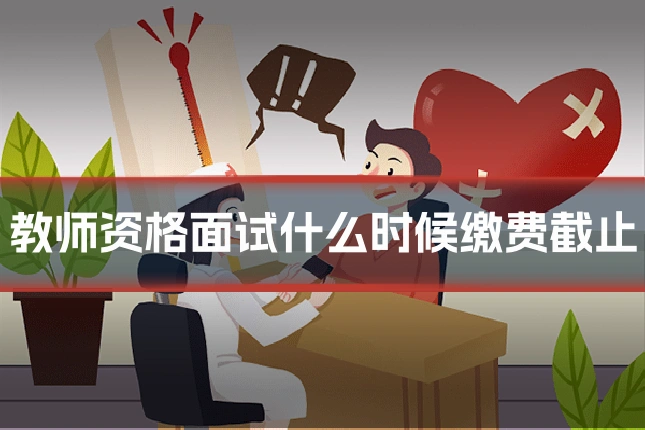 教师资格面试什么时候缴费截止