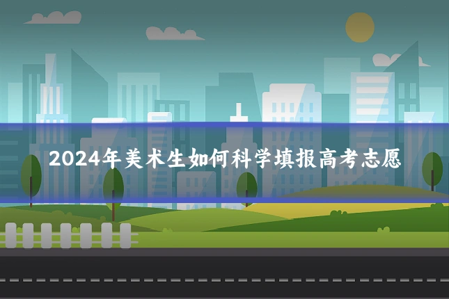 2024年美术生如何科学填报高考志愿