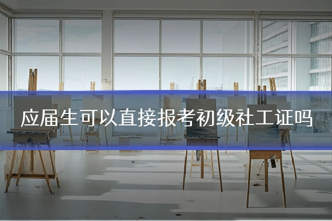 应届生可以直接报考初级社工证吗