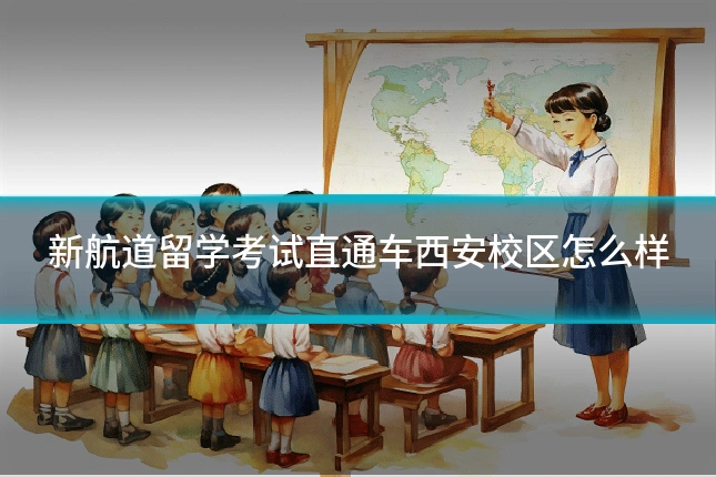 新航道留学考试直通车西安校区怎么样