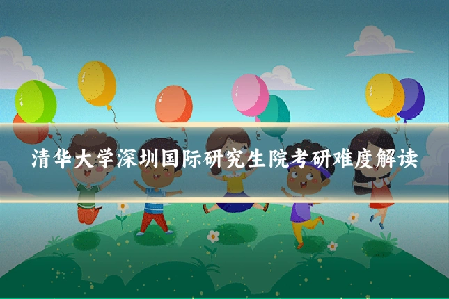 清华大学深圳国际研究生院考研难度解读