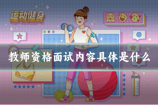 教师资格面试内容具体是什么