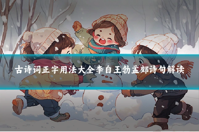 古诗词正字用法大全李白王勃孟郊诗句解读