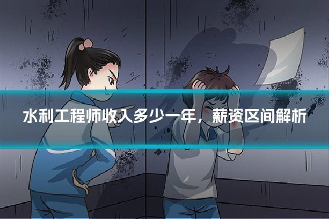 水利工程师收入多少一年，薪资区间解析