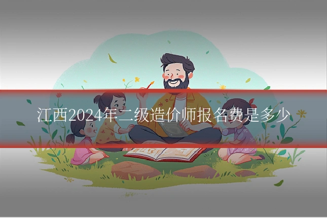 江西2024年二级造价师报名费是多少